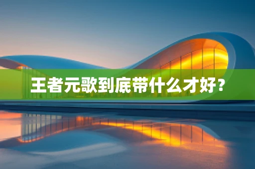 王者元歌到底带什么才好？