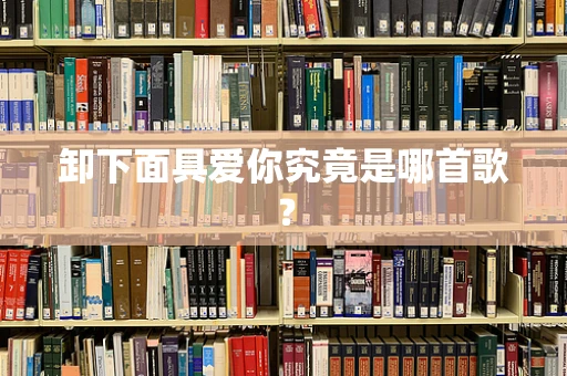 卸下面具爱你究竟是哪首歌？