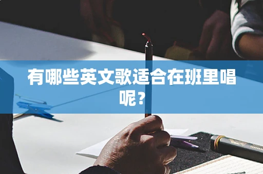 有哪些英文歌适合在班里唱呢？
