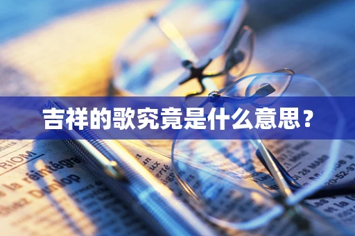 吉祥的歌究竟是什么意思？
