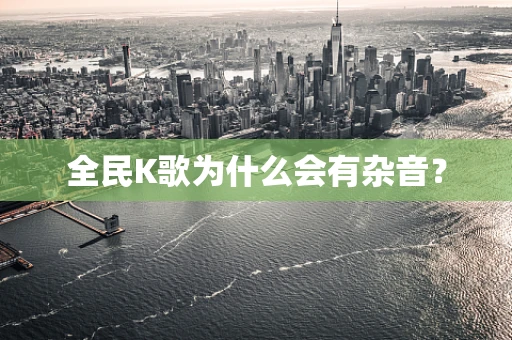 全民K歌为什么会有杂音？
