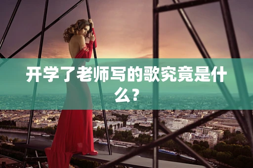 开学了老师写的歌究竟是什么？