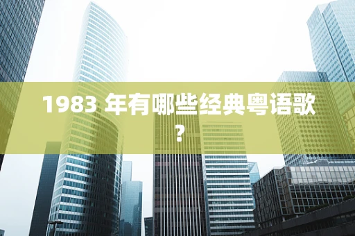1983 年有哪些经典粤语歌？