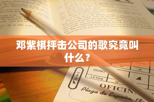 邓紫棋抨击公司的歌究竟叫什么？