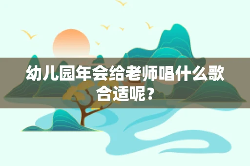 幼儿园年会给老师唱什么歌合适呢？