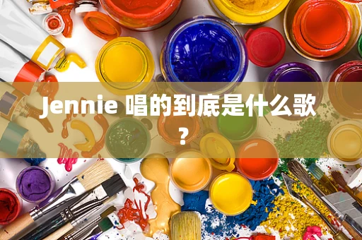 Jennie 唱的到底是什么歌？