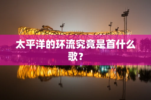 太平洋的环流究竟是首什么歌？