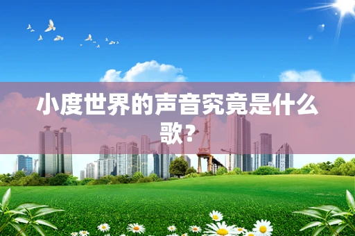 小度世界的声音究竟是什么歌？