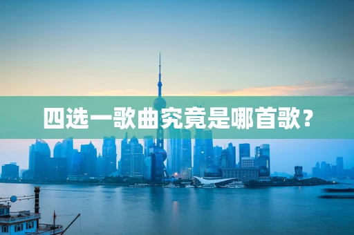 四选一歌曲究竟是哪首歌？
