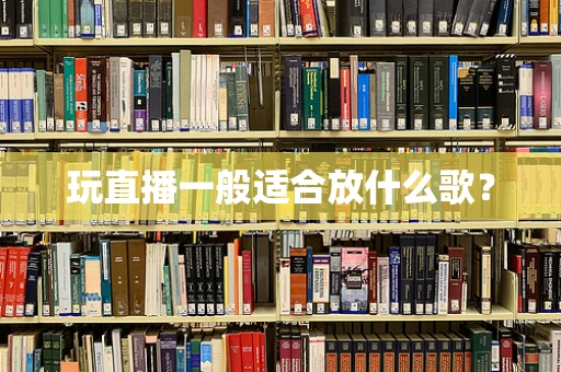 玩直播一般适合放什么歌？