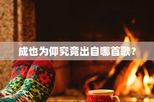 成也为仰究竟出自哪首歌？