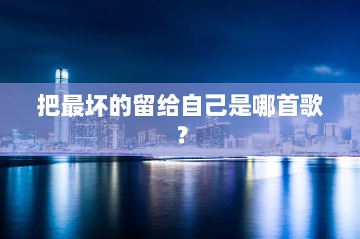 把最坏的留给自己是哪首歌？