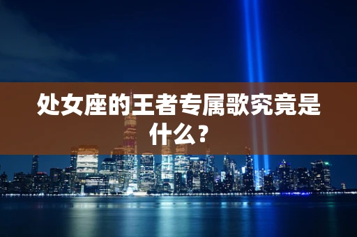 处女座的王者专属歌究竟是什么？