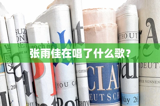 张雨佳在唱了什么歌？