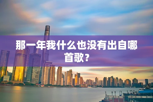那一年我什么也没有出自哪首歌？