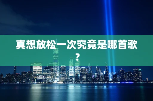真想放松一次究竟是哪首歌？