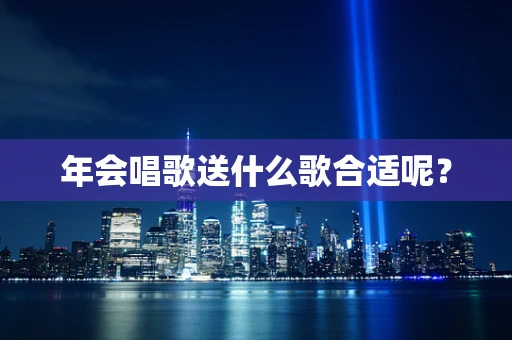年会唱歌送什么歌合适呢？
