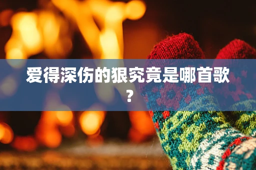 爱得深伤的狠究竟是哪首歌？
