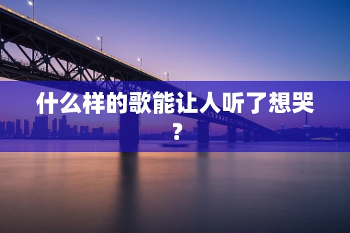 什么样的歌能让人听了想哭？