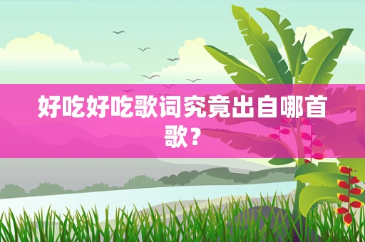 好吃好吃歌词究竟出自哪首歌？