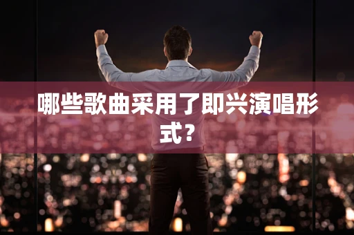 哪些歌曲采用了即兴演唱形式？