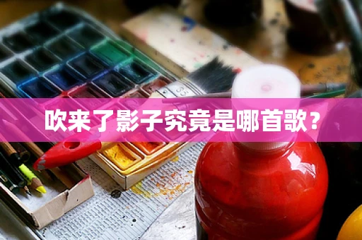 吹来了影子究竟是哪首歌？