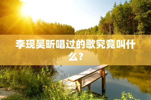 李现吴昕唱过的歌究竟叫什么？