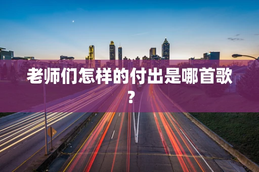 老师们怎样的付出是哪首歌？