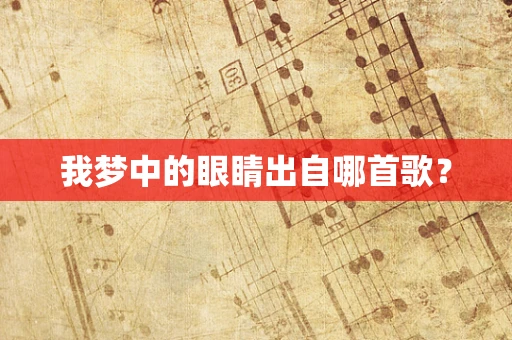 我梦中的眼睛出自哪首歌？