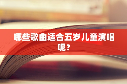 哪些歌曲适合五岁儿童演唱呢？