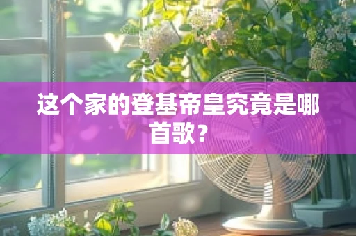 这个家的登基帝皇究竟是哪首歌？