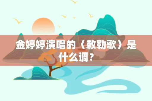 金婷婷演唱的〈敕勒歌〉是什么调？