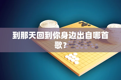到那天回到你身边出自哪首歌？