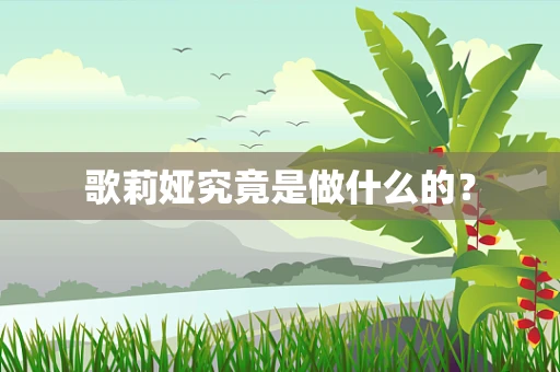 歌莉娅究竟是做什么的？