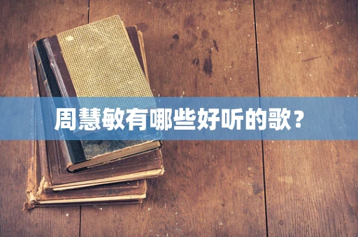 周慧敏有哪些好听的歌？