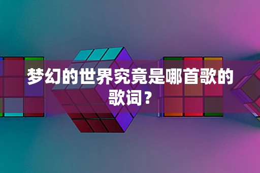梦幻的世界究竟是哪首歌的歌词？