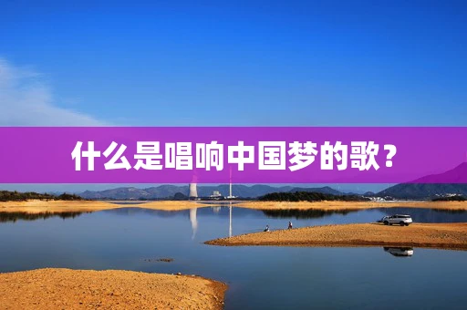 什么是唱响中国梦的歌？