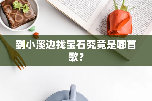 到小溪边找宝石究竟是哪首歌？
