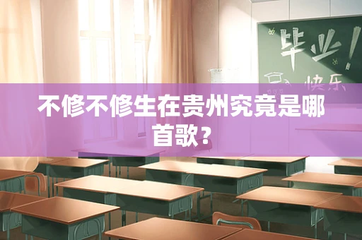不修不修生在贵州究竟是哪首歌？