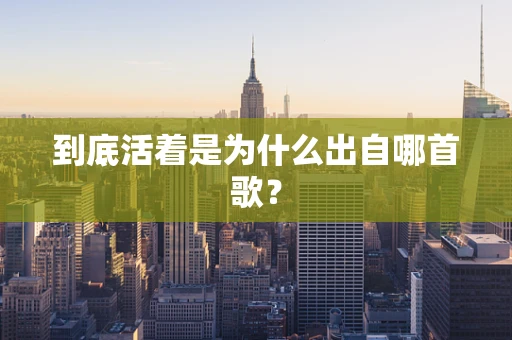 到底活着是为什么出自哪首歌？