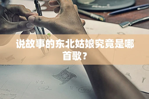 说故事的东北姑娘究竟是哪首歌？