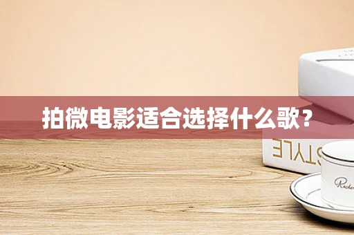 拍微电影适合选择什么歌？