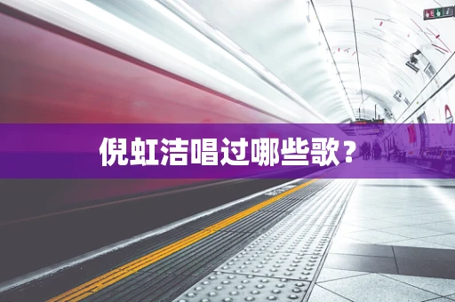 倪虹洁唱过哪些歌？