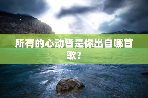 所有的心动皆是你出自哪首歌？