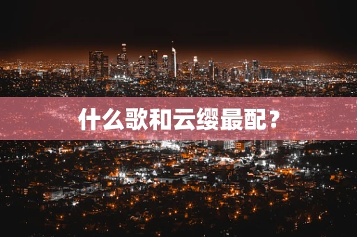 什么歌和云缨最配？