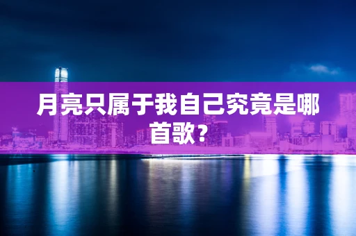 月亮只属于我自己究竟是哪首歌？