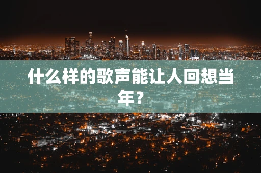 什么样的歌声能让人回想当年？