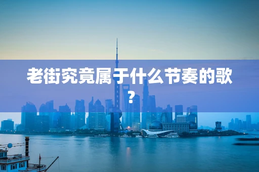 老街究竟属于什么节奏的歌？