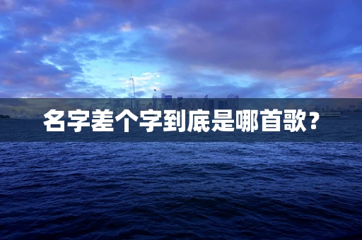 名字差个字到底是哪首歌？