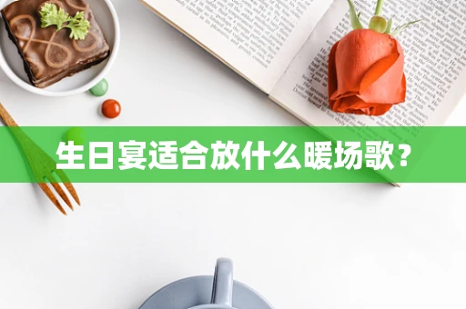 生日宴适合放什么暖场歌？